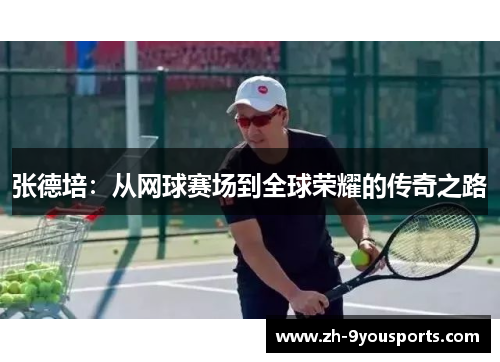 张德培:从网球赛场到全球荣耀的传奇之路 张德培:从网球赛场到全球荣耀的传奇之路
