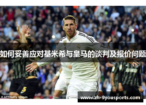 如何妥善应对基米希与皇马的谈判及报价问题 如何妥善应对基米希与皇马的谈判及报价问题