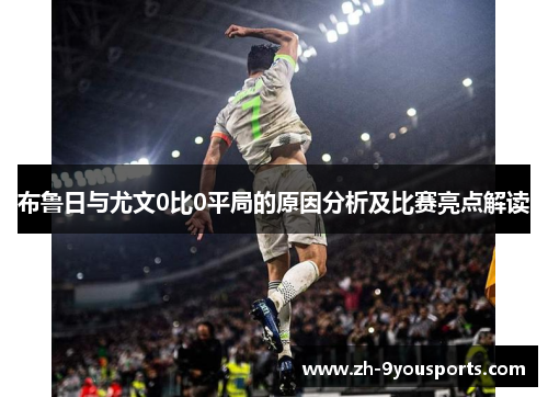 布鲁日与尤文0比0平局的原因分析及比赛亮点解读 布鲁日与尤文0比0平局的原因分析及比赛亮点解读