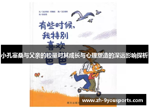 小孔塞桑与父亲的较量对其成长与心理塑造的深远影响探析 小孔塞桑与父亲的较量对其成长与心理塑造的深远影响探析