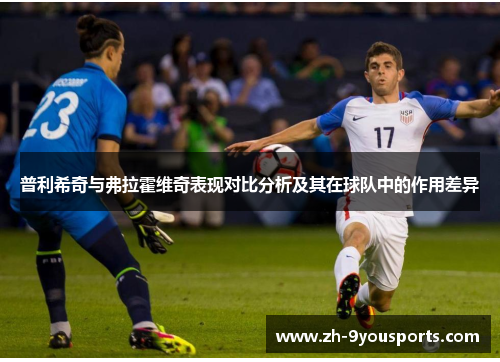 普利希奇与弗拉霍维奇表现对比分析及其在球队中的作用差异 普利希奇与弗拉霍维奇表现对比分析及其在球队中的作用差异