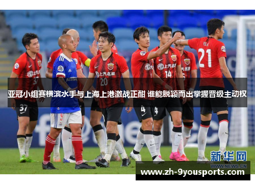 亚冠小组赛横滨水手与上海上港激战正酣 谁能脱颖而出掌握晋级主动权 亚冠小组赛横滨水手与上海上港激战正酣 谁能脱颖而出掌握晋级主动权