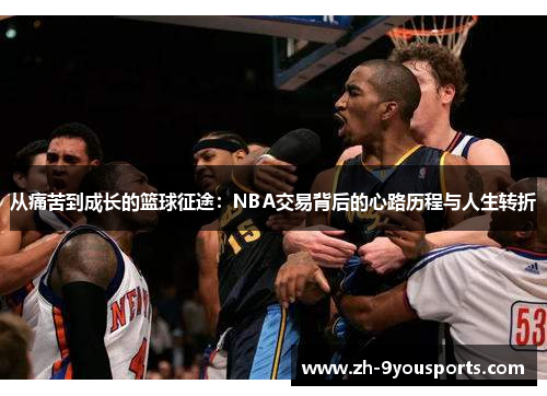从痛苦到成长的篮球征途:NBA交易背后的心路历程与人生转折 从痛苦到成长的篮球征途:NBA交易背后的心路历程与人生转折