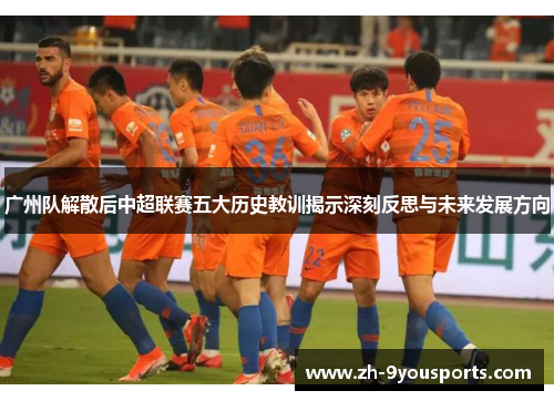 广州队解散后中超联赛五大历史教训揭示深刻反思与未来发展方向 广州队解散后中超联赛五大历史教训揭示深刻反思与未来发展方向