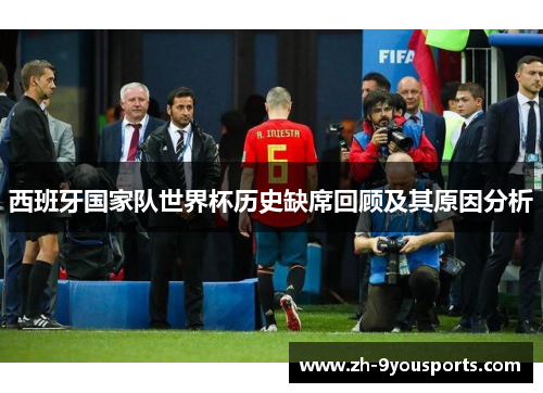 西班牙国家队世界杯历史缺席回顾及其原因分析 西班牙国家队世界杯历史缺席回顾及其原因分析