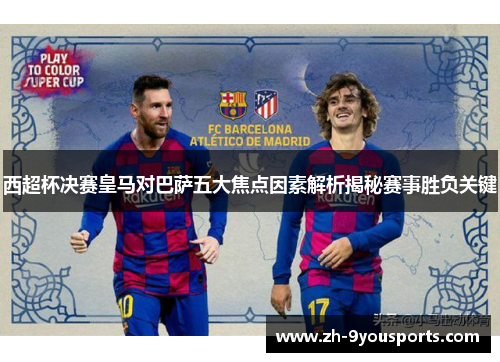 西超杯决赛皇马对巴萨五大焦点因素解析揭秘赛事胜负关键 西超杯决赛皇马对巴萨五大焦点因素解析揭秘赛事胜负关键