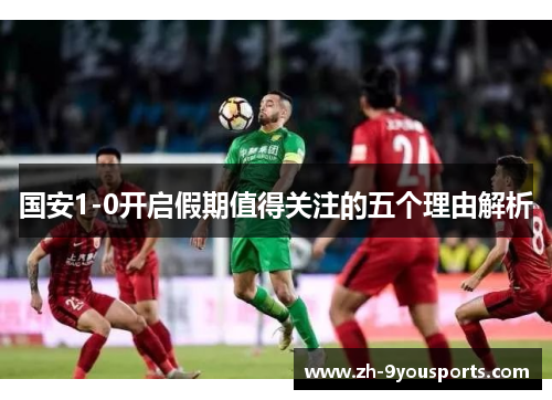 国安1-0开启假期值得关注的五个理由解析 国安1-0开启假期值得关注的五个理由解析
