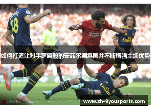 如何打造让对手梦魇般的安菲尔德氛围并不断增强主场优势