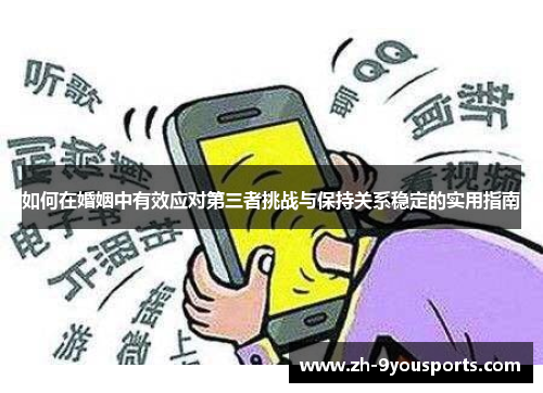 如何在婚姻中有效应对第三者挑战与保持关系稳定的实用指南 如何在婚姻中有效应对第三者挑战与保持关系稳定的实用指南