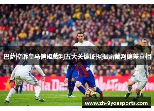 巴萨控诉皇马偏袒裁判五大关键证据揭露裁判偏差真相 巴萨控诉皇马偏袒裁判五大关键证据揭露裁判偏差真相