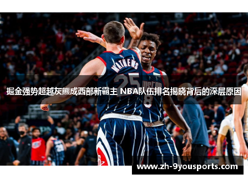 掘金强势超越灰熊成西部新霸主 NBA队伍排名揭晓背后的深层原因 掘金强势超越灰熊成西部新霸主 NBA队伍排名揭晓背后的深层原因