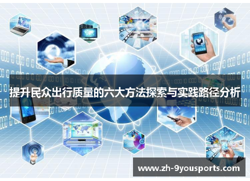 提升民众出行质量的六大方法探索与实践路径分析 提升民众出行质量的六大方法探索与实践路径分析