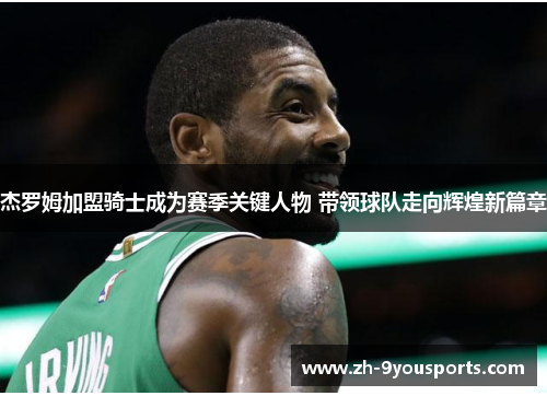 杰罗姆加盟骑士成为赛季关键人物 带领球队走向辉煌新篇章 杰罗姆加盟骑士成为赛季关键人物 带领球队走向辉煌新篇章