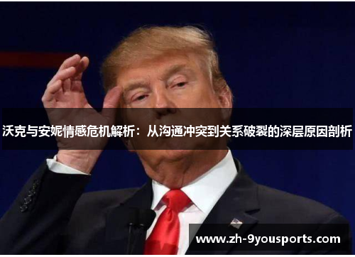 沃克与安妮情感危机解析:从沟通冲突到关系破裂的深层原因剖析 沃克与安妮情感危机解析:从沟通冲突到关系破裂的深层原因剖析