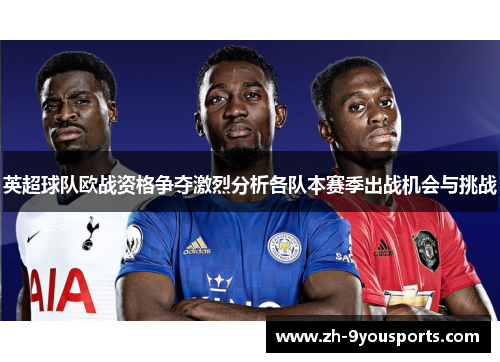 英超球队欧战资格争夺激烈分析各队本赛季出战机会与挑战 英超球队欧战资格争夺激烈分析各队本赛季出战机会与挑战