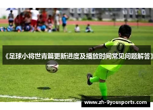 《足球小将世青篇更新进度及播放时间常见问题解答》 《足球小将世青篇更新进度及播放时间常见问题解答》