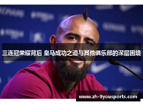 三连冠荣耀背后 皇马成功之道与其他俱乐部的深层困境 三连冠荣耀背后 皇马成功之道与其他俱乐部的深层困境