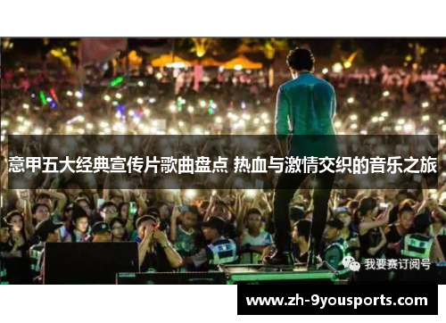 意甲五大经典宣传片歌曲盘点 热血与激情交织的音乐之旅 意甲五大经典宣传片歌曲盘点 热血与激情交织的音乐之旅