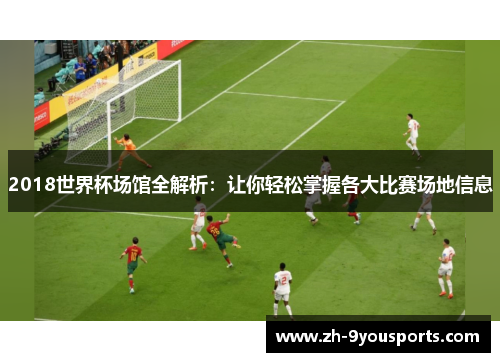 2018世界杯场馆全解析:让你轻松掌握各大比赛场地信息 2018世界杯场馆全解析:让你轻松掌握各大比赛场地信息
