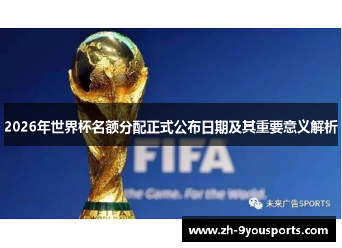 2026年世界杯名额分配正式公布日期及其重要意义解析