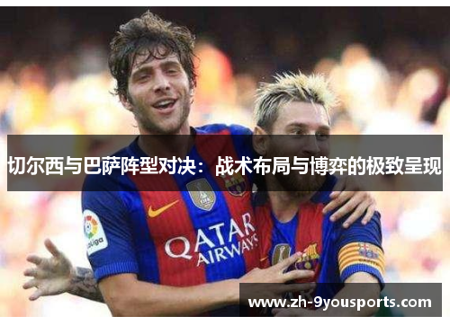 切尔西与巴萨阵型对决:战术布局与博弈的极致呈现 切尔西与巴萨阵型对决:战术布局与博弈的极致呈现