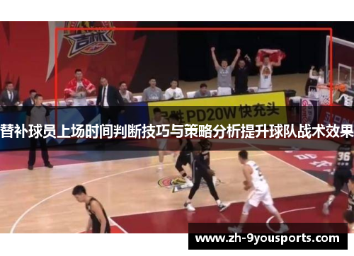 替补球员上场时间判断技巧与策略分析提升球队战术效果 替补球员上场时间判断技巧与策略分析提升球队战术效果