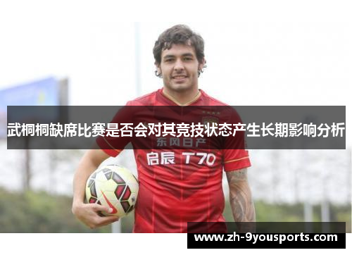 武桐桐缺席比赛是否会对其竞技状态产生长期影响分析