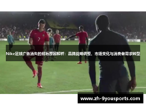 Nike足球广告消失的背后原因解析:品牌战略调整、市场变化与消费者需求转型 Nike足球广告消失的背后原因解析:品牌战略调整、市场变化与消费者需求转型