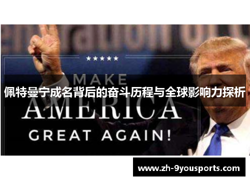 佩特曼宁成名背后的奋斗历程与全球影响力探析 佩特曼宁成名背后的奋斗历程与全球影响力探析