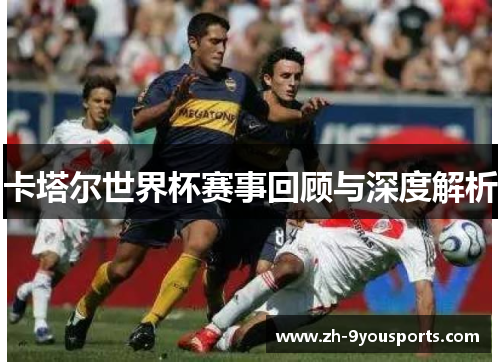 卡塔尔世界杯赛事回顾与深度解析
