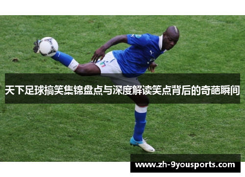 天下足球搞笑集锦盘点与深度解读笑点背后的奇葩瞬间 天下足球搞笑集锦盘点与深度解读笑点背后的奇葩瞬间