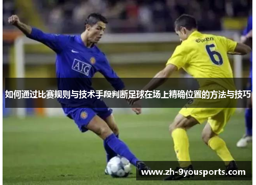 如何通过比赛规则与技术手段判断足球在场上精确位置的方法与技巧 如何通过比赛规则与技术手段判断足球在场上精确位置的方法与技巧