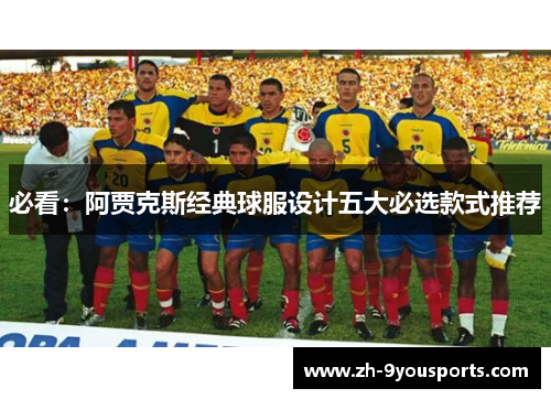 必看:阿贾克斯经典球服设计五大必选款式推荐 必看:阿贾克斯经典球服设计五大必选款式推荐