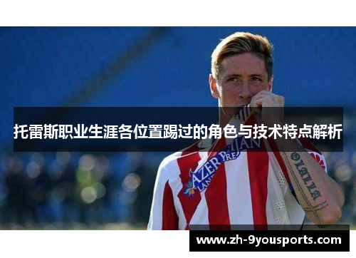 托雷斯职业生涯各位置踢过的角色与技术特点解析 托雷斯职业生涯各位置踢过的角色与技术特点解析