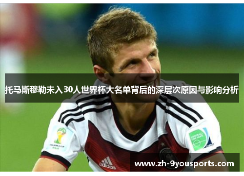 托马斯穆勒未入30人世界杯大名单背后的深层次原因与影响分析