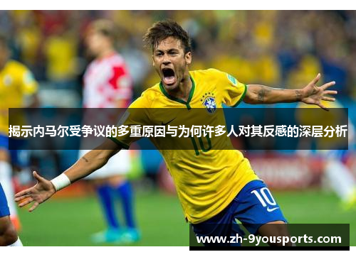 揭示内马尔受争议的多重原因与为何许多人对其反感的深层分析 揭示内马尔受争议的多重原因与为何许多人对其反感的深层分析