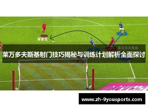 莱万多夫斯基射门技巧揭秘与训练计划解析全面探讨 莱万多夫斯基射门技巧揭秘与训练计划解析全面探讨