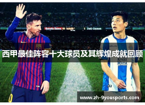 西甲最佳阵容十大球员及其辉煌成就回顾 西甲最佳阵容十大球员及其辉煌成就回顾