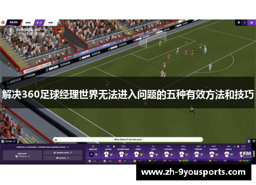解决360足球经理世界无法进入问题的五种有效方法和技巧 解决360足球经理世界无法进入问题的五种有效方法和技巧