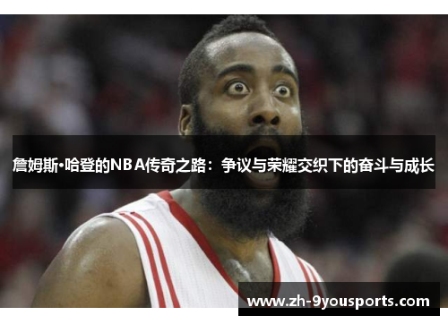 詹姆斯·哈登的NBA传奇之路:争议与荣耀交织下的奋斗与成长 詹姆斯·哈登的NBA传奇之路:争议与荣耀交织下的奋斗与成长