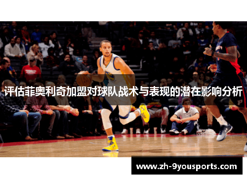 评估菲奥利奇加盟对球队战术与表现的潜在影响分析 评估菲奥利奇加盟对球队战术与表现的潜在影响分析