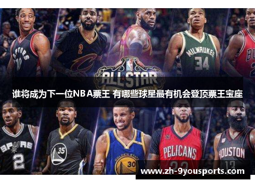 谁将成为下一位NBA票王 有哪些球星最有机会登顶票王宝座 谁将成为下一位NBA票王 有哪些球星最有机会登顶票王宝座