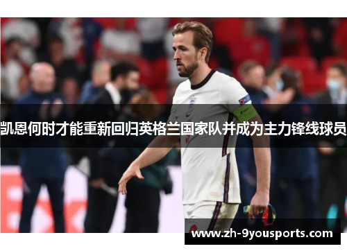 凯恩何时才能重新回归英格兰国家队并成为主力锋线球员 凯恩何时才能重新回归英格兰国家队并成为主力锋线球员