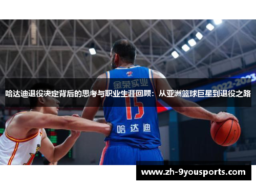 哈达迪退役决定背后的思考与职业生涯回顾:从亚洲篮球巨星到退役之路 哈达迪退役决定背后的思考与职业生涯回顾:从亚洲篮球巨星到退役之路