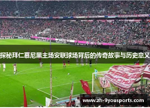 探秘拜仁慕尼黑主场安联球场背后的传奇故事与历史意义 探秘拜仁慕尼黑主场安联球场背后的传奇故事与历史意义