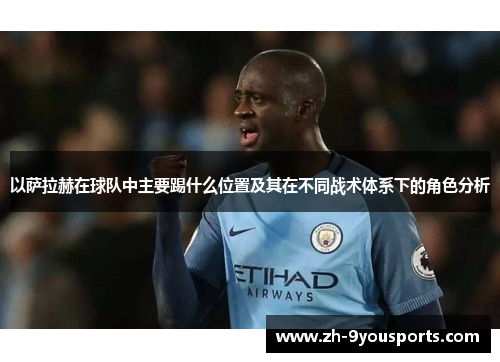 以萨拉赫在球队中主要踢什么位置及其在不同战术体系下的角色分析 以萨拉赫在球队中主要踢什么位置及其在不同战术体系下的角色分析