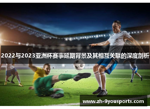 2022与2023亚洲杯赛事延期背景及其相互关联的深度剖析 2022与2023亚洲杯赛事延期背景及其相互关联的深度剖析
