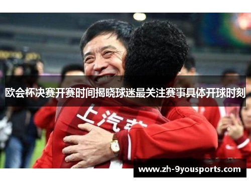 欧会杯决赛开赛时间揭晓球迷最关注赛事具体开球时刻 欧会杯决赛开赛时间揭晓球迷最关注赛事具体开球时刻