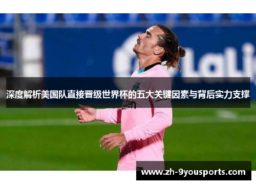 深度解析美国队直接晋级世界杯的五大关键因素与背后实力支撑 深度解析美国队直接晋级世界杯的五大关键因素与背后实力支撑