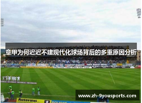 意甲为何迟迟不建现代化球场背后的多重原因分析 意甲为何迟迟不建现代化球场背后的多重原因分析